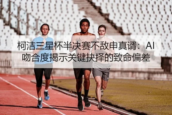 柯洁三星杯半决赛不敌申真谞：AI吻合度揭示关键抉择的致命偏差